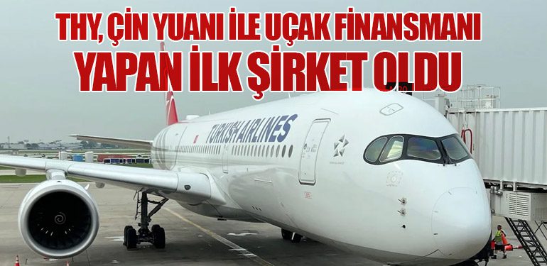 THY, Çin Yuanı ile Uçak Finansmanı Yapan İlk Şirket Oldu