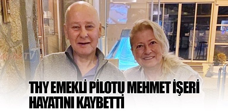 THY Emekli Pilotu Mehmet İşeri Hayatını Kaybetti