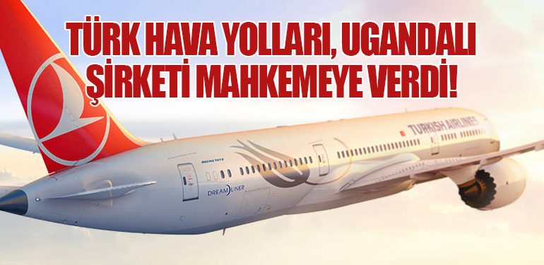 Türk Hava Yolları, Ugandalı Şirketi Mahkemeye Verdi!