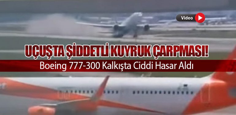 Uçuşta Şiddetli Kuyruk Çarpması! Boeing 777-300 Kalkışta Ciddi Hasar Aldı