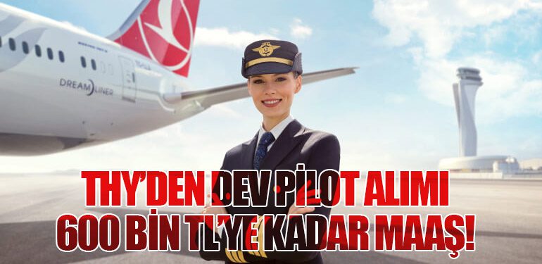 THY’den Dev Pilot Alımı: 600 Bin TL’ye Kadar Maaş!