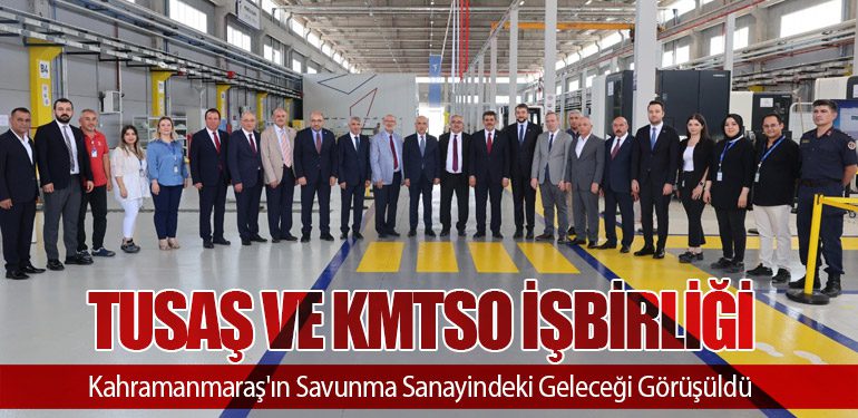 TUSAŞ ve KMTSO İşbirliği: Kahramanmaraş'ın Savunma Sanayindeki Geleceği Görüşüldü