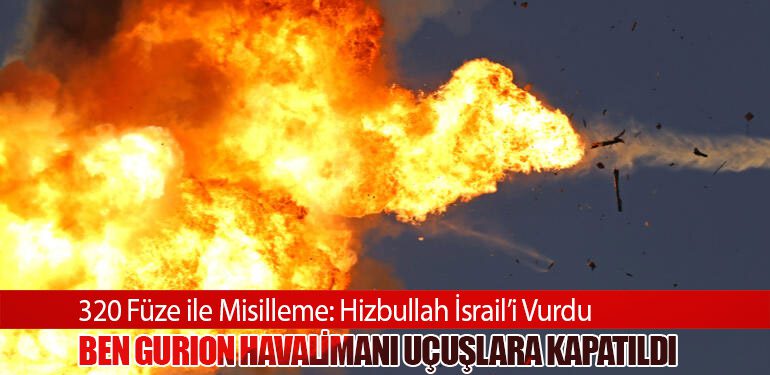 320 Füze ile Misilleme: Hizbullah İsrail’i Vurdu. Ben Gurion Havalimanı Uçuşlara Kapatıldı