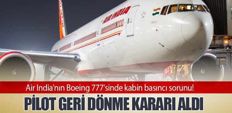 Air India'nın Boeing 777'sinde kabin basıncı sorunu! Pilot geri dönme kararı aldı