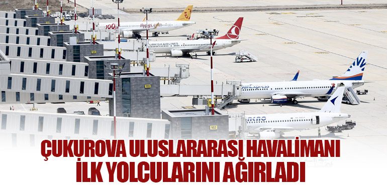 Çukurova Uluslararası Havalimanı İlk Yolcularını Ağırladı