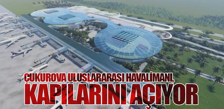 Çukurova Uluslararası Havalimanı, Kapılarını Açıyor