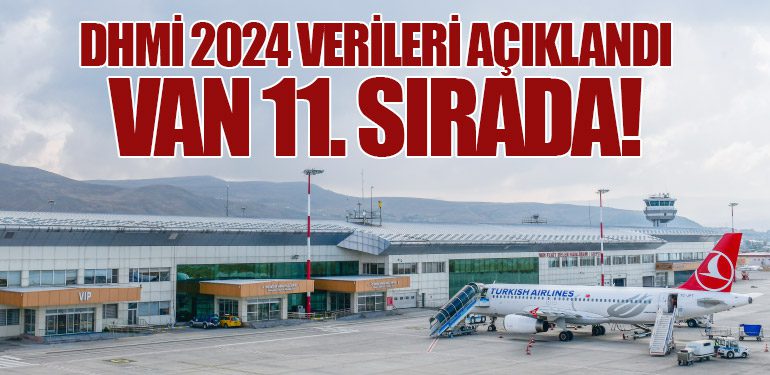 DHMİ 2024 Verileri Açıklandı: Van 11. Sırada!