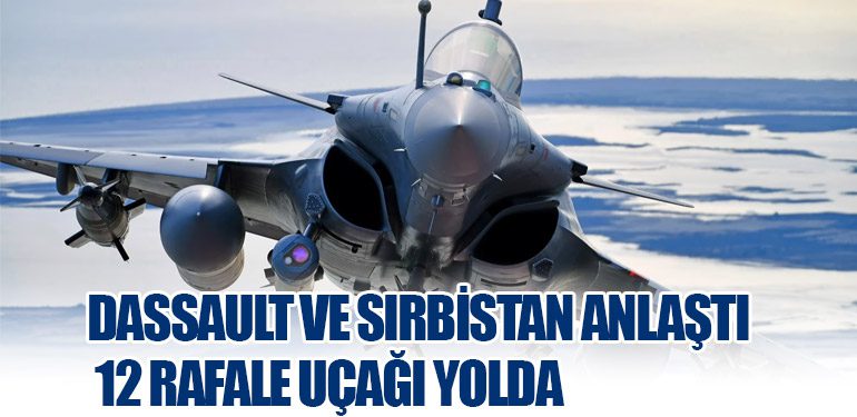 Dassault ve Sırbistan Anlaştı: 12 Rafale Uçağı Yolda