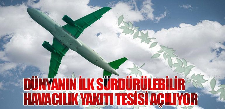 Dünyanın İlk Sürdürülebilir Havacılık Yakıtı Tesisi Açılıyor