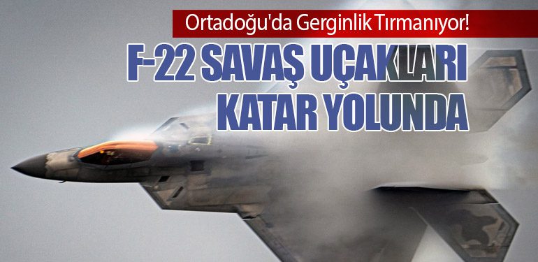 Ortadoğu'da Gerginlik Tırmanıyor! F-22 Savaş Uçakları Katar Yolunda