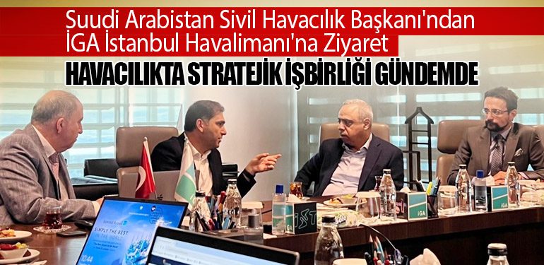 Suudi Arabistan Sivil Havacılık Başkanı'ndan İGA İstanbul Havalimanı'na Ziyaret. Havacılıkta Stratejik İşbirliği Gündemde