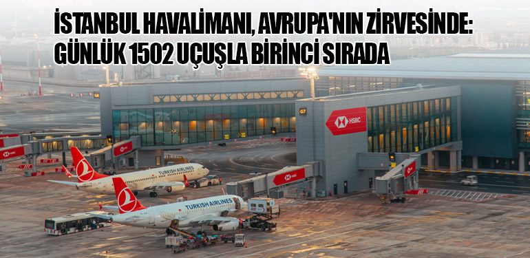 İstanbul Havalimanı, Avrupa'nın Zirvesinde: Günlük 1502 Uçuşla Birinci Sırada