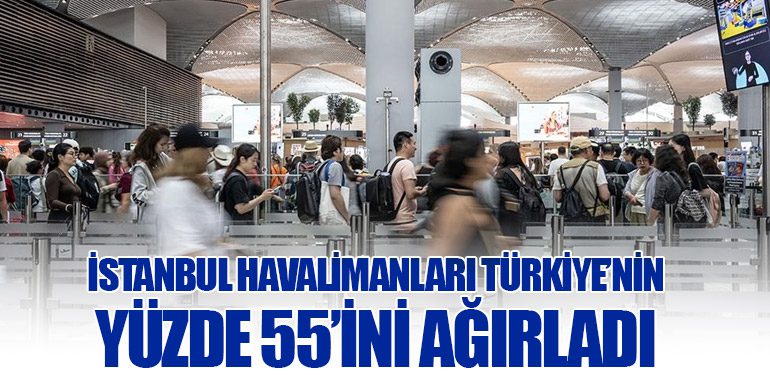 İstanbul Havalimanları Türkiye’nin Yüzde 55’ini Ağırladı