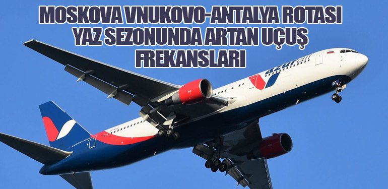 Moskova Vnukovo-Antalya Rotası: Yaz Sezonunda Artan Uçuş Frekansları