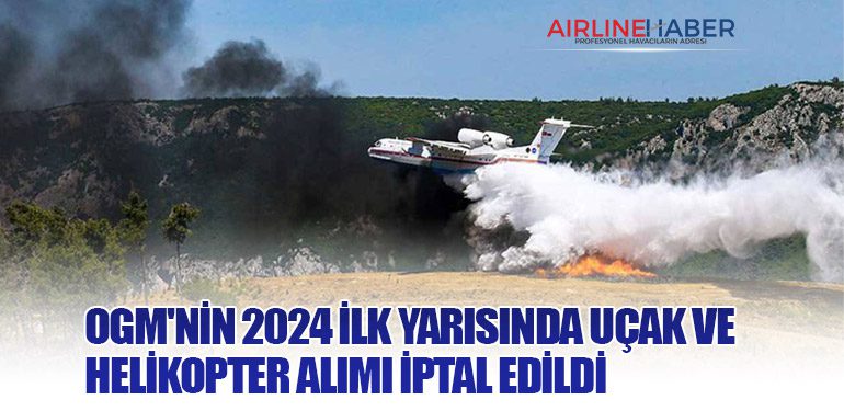 OGM'nin 2024 İlk Yarısında Uçak ve Helikopter Alımı İptal Edildi