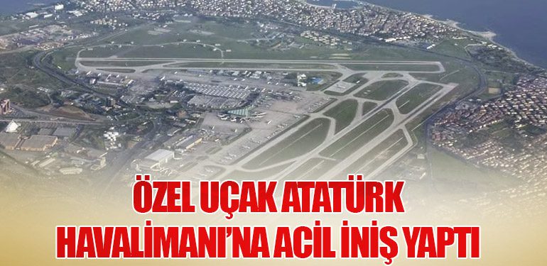 Özel Uçak Atatürk Havalimanı’na Acil İniş Yaptı