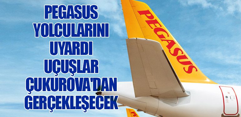 Pegasus Yolcularını Uyardı: Uçuşlar Çukurova'dan Gerçekleşecek