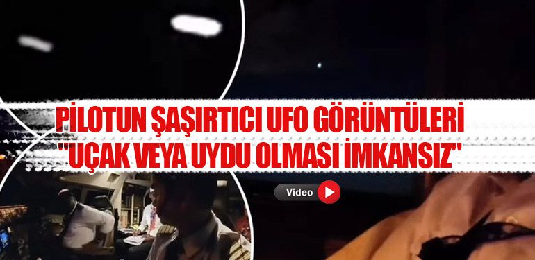 Pilotun Şaşırtıcı UFO Görüntüleri: "Uçak veya Uydu Olması İmkansız"