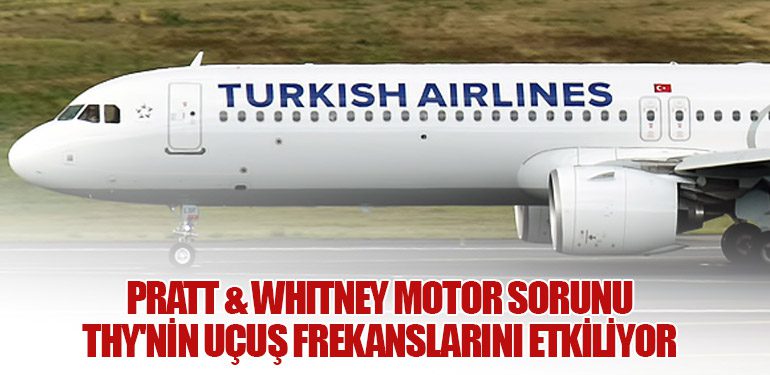 Pratt & Whitney Motor Sorunu THY'nin Uçuş Frekanslarını Etkiliyor