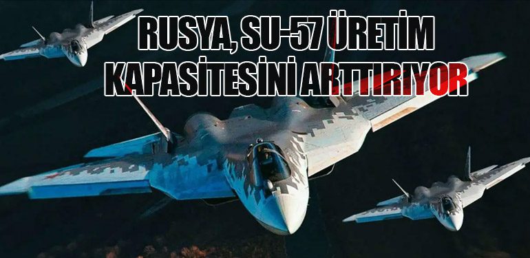 Rusya, Su-57 Üretim Kapasitesini Arttırıyor