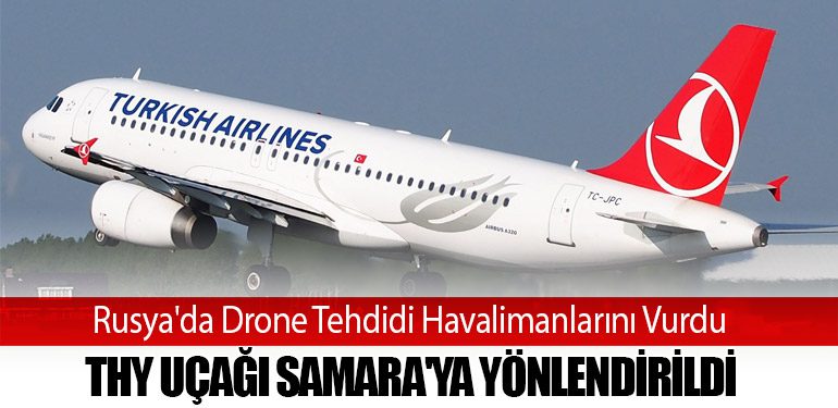 Rusya'da Drone Tehdidi Havalimanlarını Vurdu: THY Uçağı Samara'ya Yönlendirildi