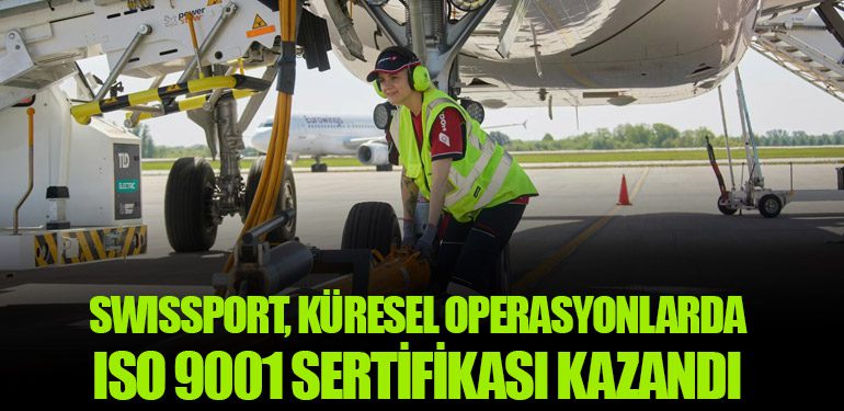 Swissport, Küresel Operasyonlarda ISO 9001 Sertifikası Kazandı