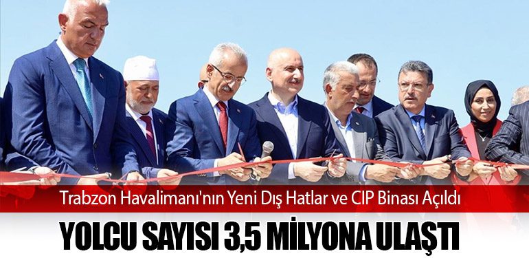 Trabzon Havalimanı'nın Yeni Dış Hatlar ve CIP Binası Açıldı: Yolcu Sayısı 3,5 Milyona Ulaştı