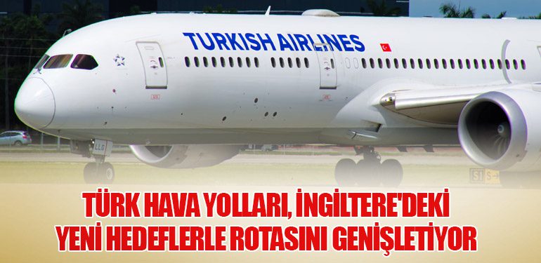 Türk Hava Yolları, İngiltere'deki Yeni Hedeflerle Rotasını Genişletiyor