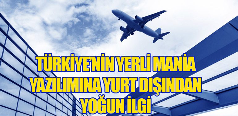 Türkiye’nin Yerli Mania Yazılımına Yurt Dışından Yoğun İlgi