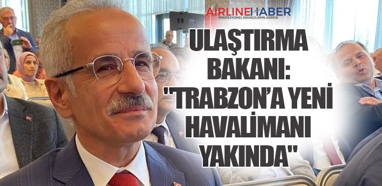 Ulaştırma Bakanı: "Trabzon’a Yeni Havalimanı Yakında"