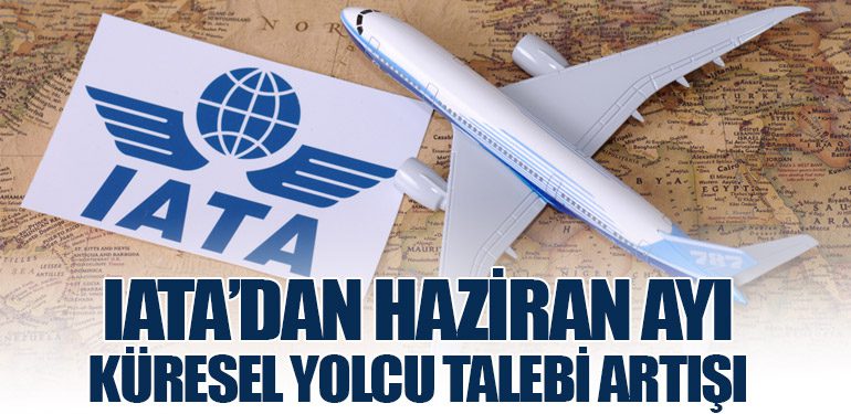 IATA’dan Haziran Ayı Küresel Yolcu Talebi Artışı