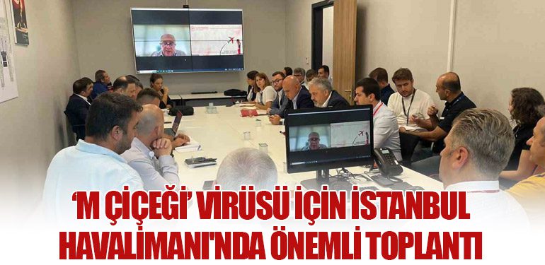 ‘M Çiçeği’ Virüsü İçin İstanbul Havalimanı'nda Önemli Toplantı