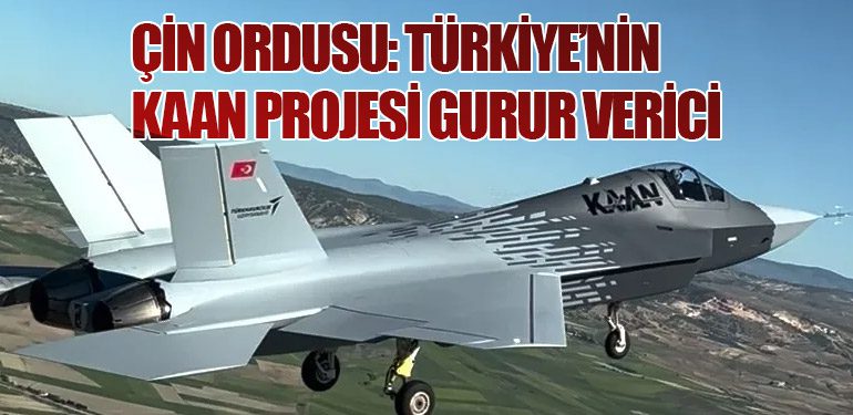 Çin Ordusu: Türkiye’nin KAAN Projesi Gurur Verici