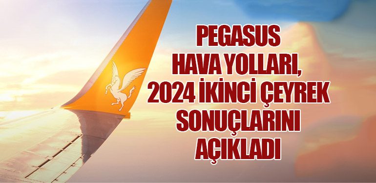 Pegasus Hava Yolları, 2024 İkinci Çeyrek Sonuçlarını Açıkladı