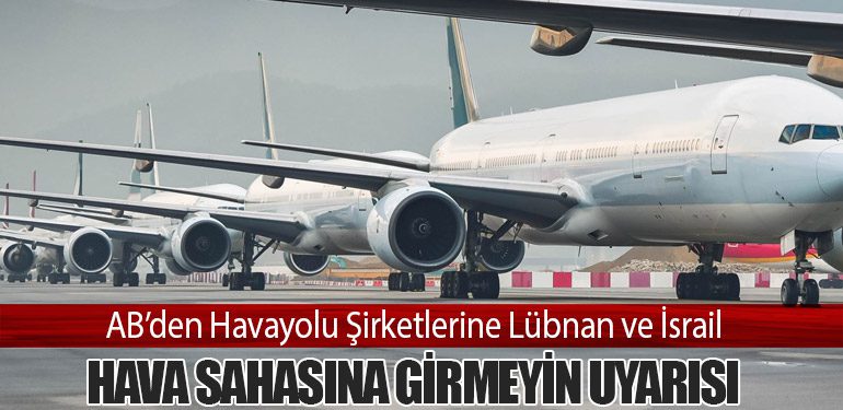 AB’den Havayolu Şirketlerine Lübnan ve İsrail Hava Sahasına Girmeyin Uyarısı