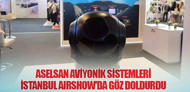 ASELSAN Aviyonik Sistemleri İstanbul AirShow'da Göz Doldurdu