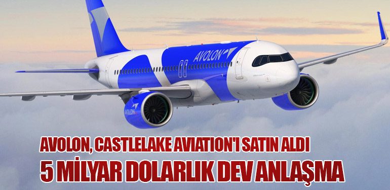 Avolon, Castlelake Aviation'ı Satın Aldı: 5 Milyar Dolarlık Dev Anlaşma