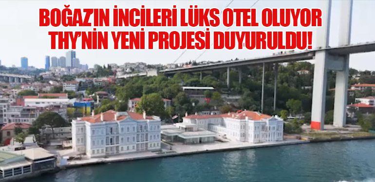 Boğaz’ın İncileri Lüks Otel Oluyor: THY’nin Yeni Projesi Duyuruldu!