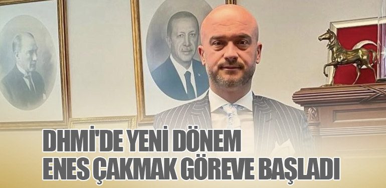 DHMİ'de Yeni Dönem: Enes Çakmak Göreve Başladı