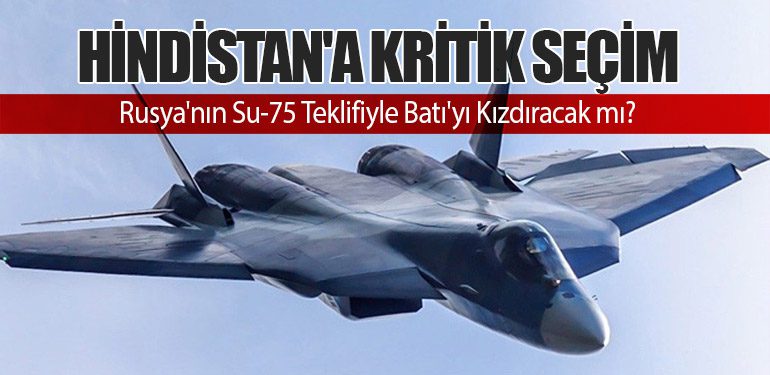 Hindistan'a Kritik Seçim: Rusya'nın Su-75 Teklifiyle Batı'yı Kızdıracak mı?