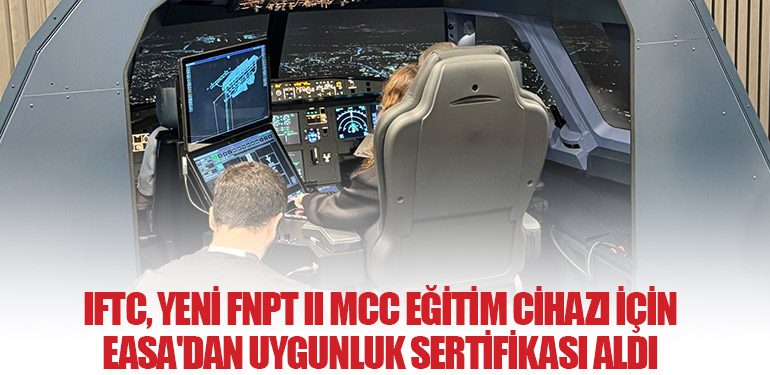 IFTC,-Yeni-FNPT-II-MCC-Eğitim-Cihazı-İçin-EASA'dan-Uygunluk-Sertifikası-Aldı