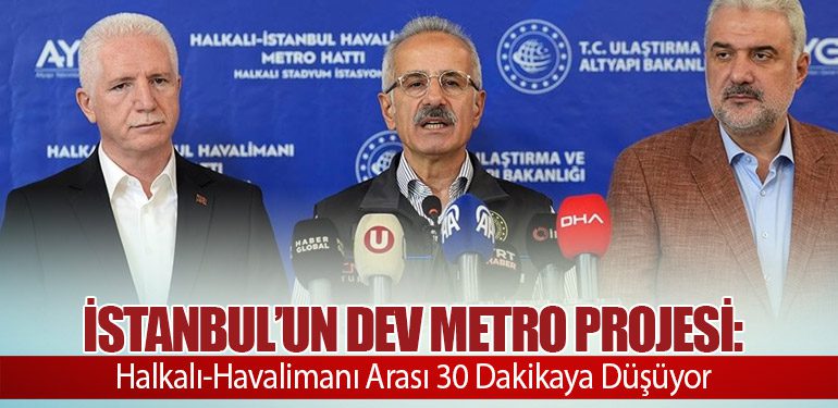 İstanbul’un Dev Metro Projesi: Halkalı-İstanbul Havalimanı Metrosu 2025’te Tamamlanıyor