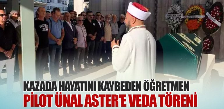 Kazada Hayatını Kaybeden Öğretmen Pilot Ünal Aster'e Veda Töreni