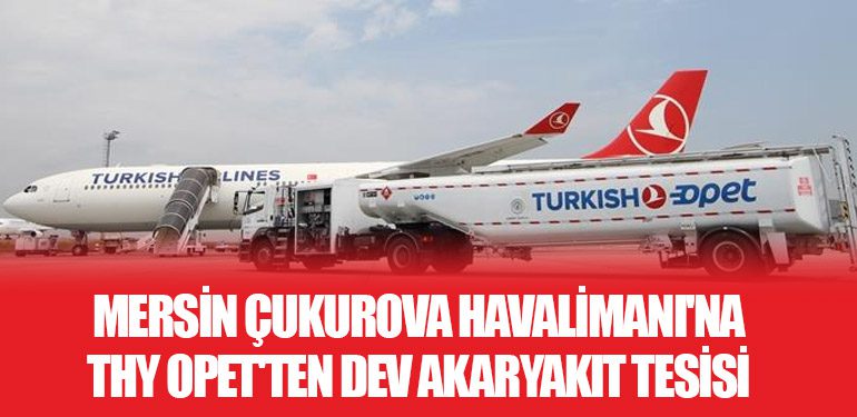 Mersin Çukurova Havalimanı'na THY Opet'ten Dev Akaryakıt Tesisi