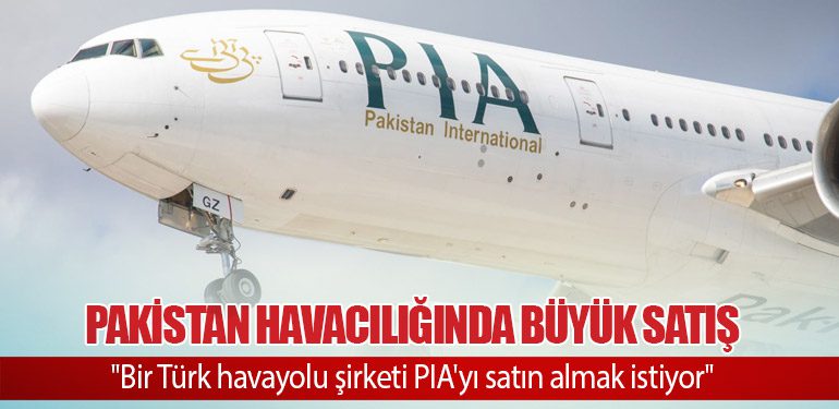 Pakistan Havacılığında Büyük Satış: "Bir Türk havayolu şirketi PIA'yı satın almak istiyor"