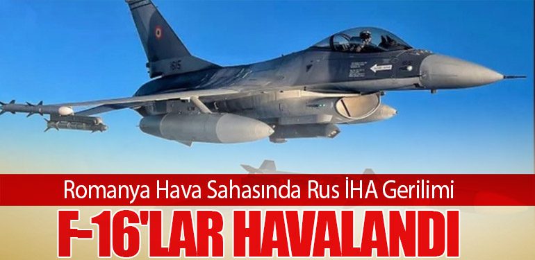 Romanya Hava Sahasında Rus İHA Gerilimi: F-16'lar Havalandı