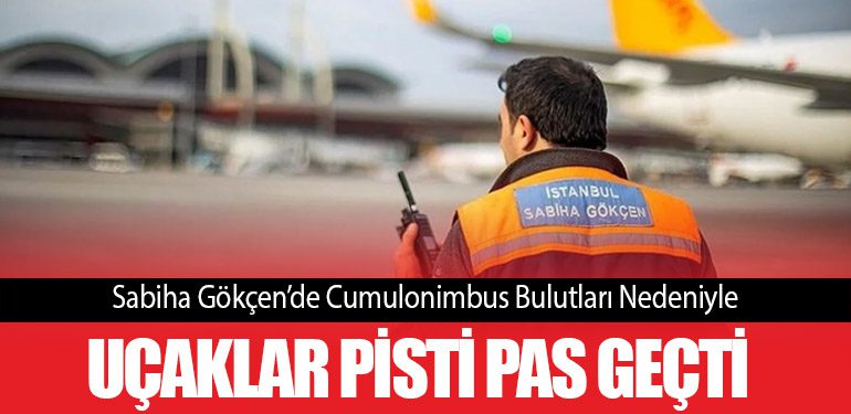 Sabiha Gökçen’de Cumulonimbus Bulutları Nedeniyle Uçaklar Pisti Pas Geçti