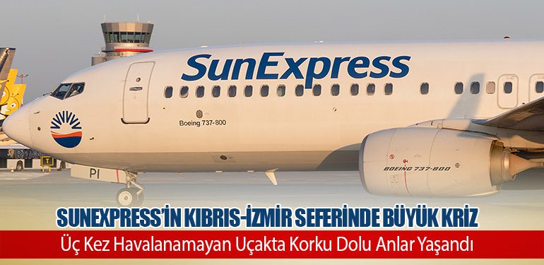 SunExpress’in Kıbrıs-İzmir Seferinde Büyük Kriz: Üç Kez Havalanamayan Uçakta Korku Dolu Anlar Yaşandı