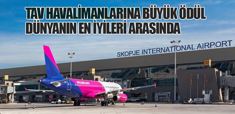 TAV Havalimanlarına Büyük Ödül: Dünyanın En İyileri Arasında