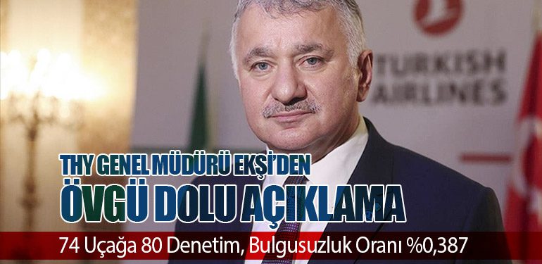 THY Genel Müdürü Ekşi’den Övgü Dolu Açıklama. 74 Uçağa 80 Denetim, Bulgusuzluk Oranı %0,387